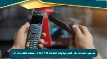 مواعيد وقنوات نقل أهم مباريات الثلاثاء 22-7-2025.. شاهد اللقاءات الآن